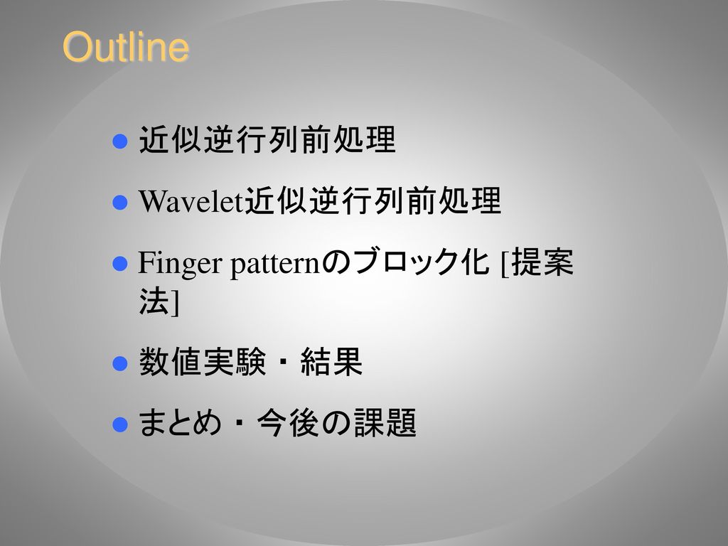 Outline 近似逆行列前処理 Wavelet近似逆行列前処理 Finger patternのブロック化 [提案法] 数値実験 ・ 結果