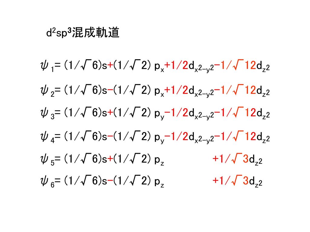 d2sp3混成軌道 ψ1= (1/√6)s+(1/√2) px+1/2dx2-y2-1/√12dz2. ψ2= (1/√6)s-(1/√2) px+1/2dx2-y2-1/√12dz2. ψ3= (1/√6)s+(1/√2) py-1/2dx2-y2-1/√12dz2.