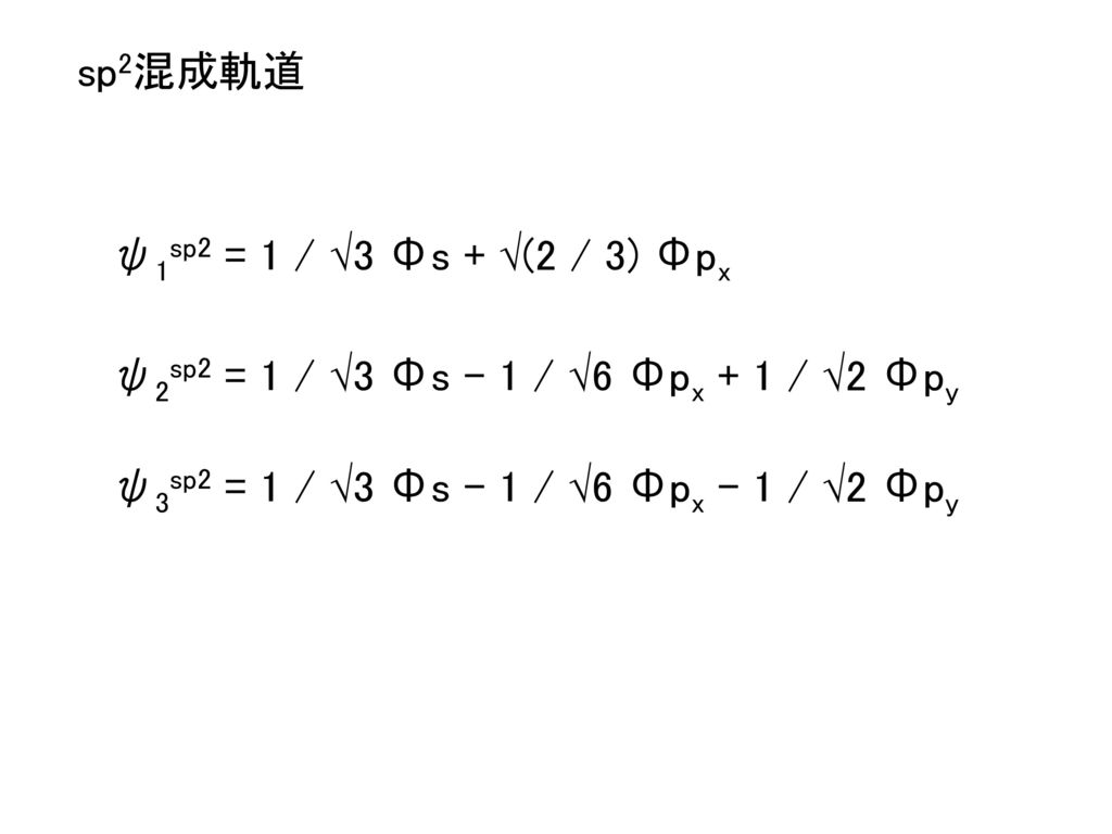 sp2混成軌道 ψ1sp2 = 1 / √3 Φs + √(2 / 3) Φpx. ψ2sp2 = 1 / √3 Φs - 1 / √6 Φpx + 1 / √2 Φpy.
