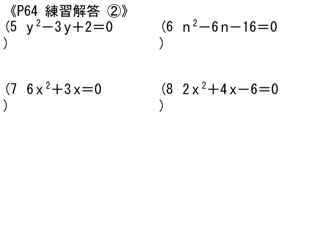 《P64 練習解答 ②》 (5) y 2－3 y＋2＝0 (6) n 2－6 n－16＝0 (7) 6 x 2＋3 x＝0 (8) 2 x 2＋4 x－6＝0