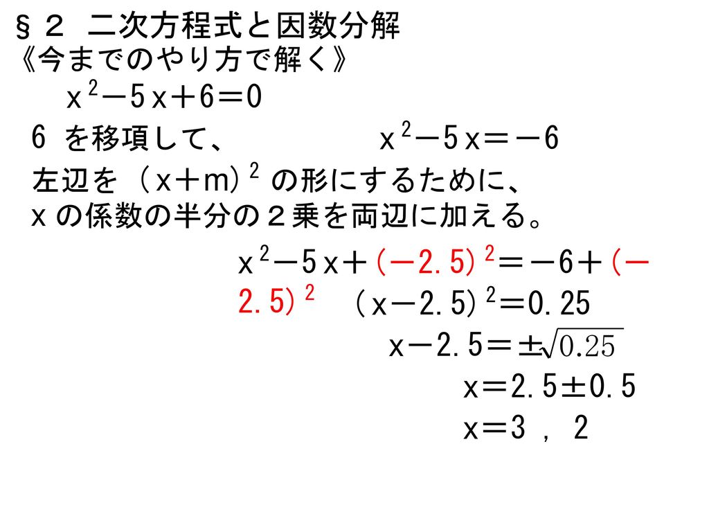 §２ 二次方程式と因数分解 x 2－5 x＋6＝0 6 を移項して、 x 2－5 x＝－6 x の係数の半分の２乗を両辺に加える。