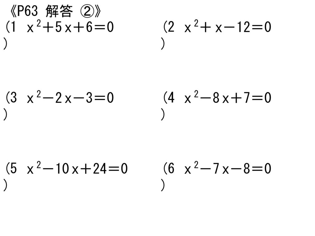 《P63 解答 ②》 (1) x 2＋5 x＋6＝0. (2) x 2＋ x－12＝0. (3) x 2－2 x－3＝0. (4) x 2－8 x＋7＝0.