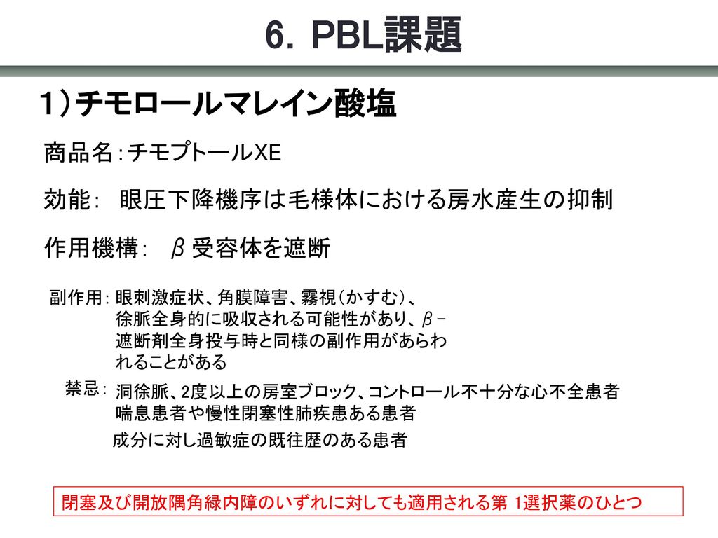6．PBL課題 １）チモロールマレイン酸塩 商品名：チモプトールXE 効能： 眼圧下降機序は毛様体における房水産生の抑制