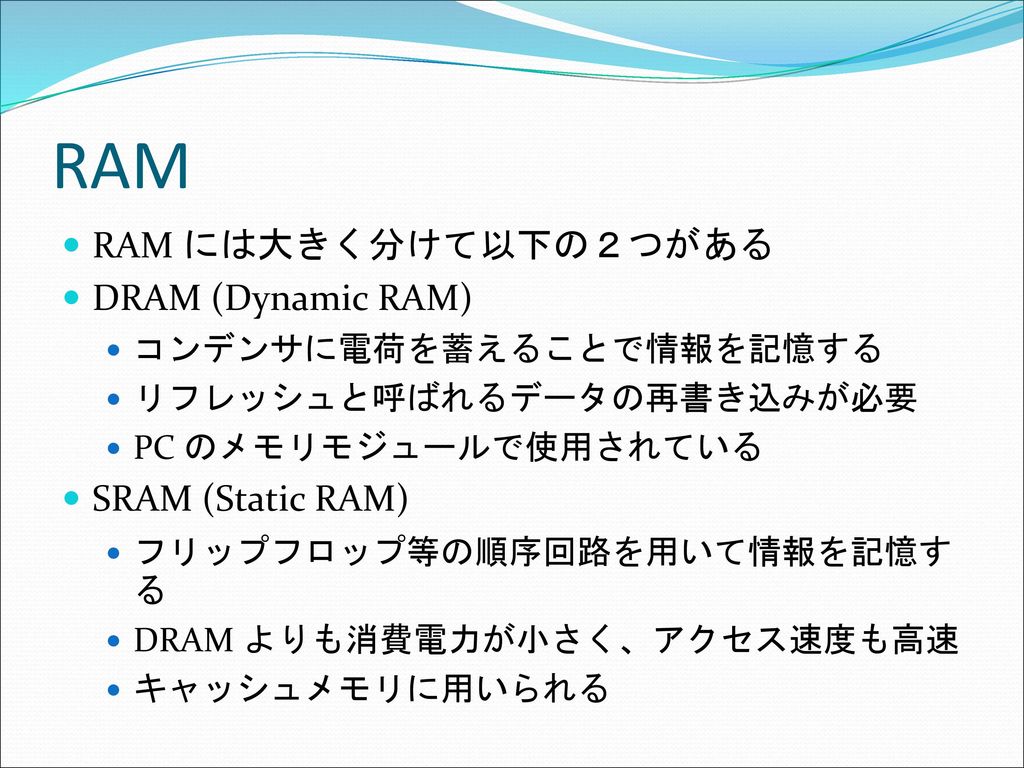 RAM RAM には大きく分けて以下の２つがある DRAM (Dynamic RAM) SRAM (Static RAM)