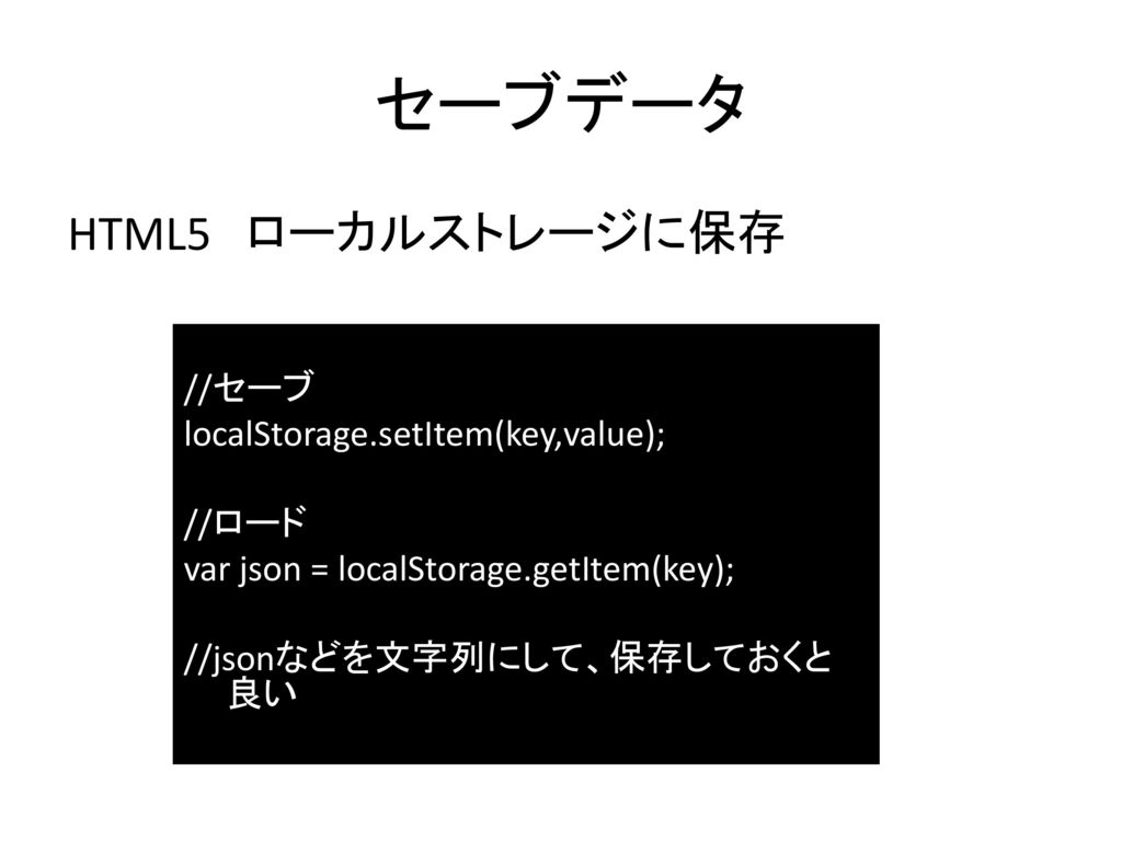 セーブデータ HTML5 ローカルストレージに保存 //セーブ localStorage.setItem(key,value); //ロード