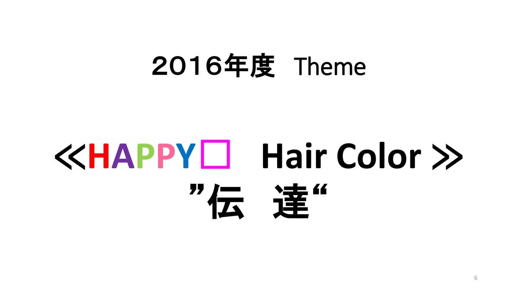 ２０１６年度 Theme ≪HAPPY🎶 Hair Color ≫ 伝 達