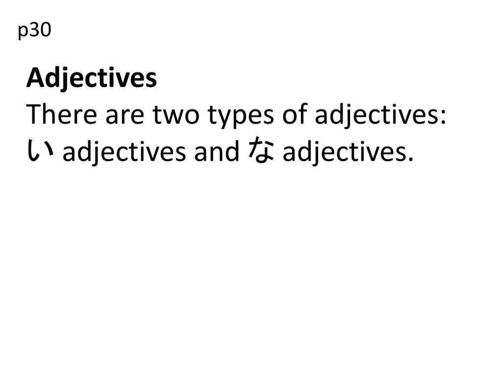 There are two types of adjectives: い adjectives and な adjectives.
