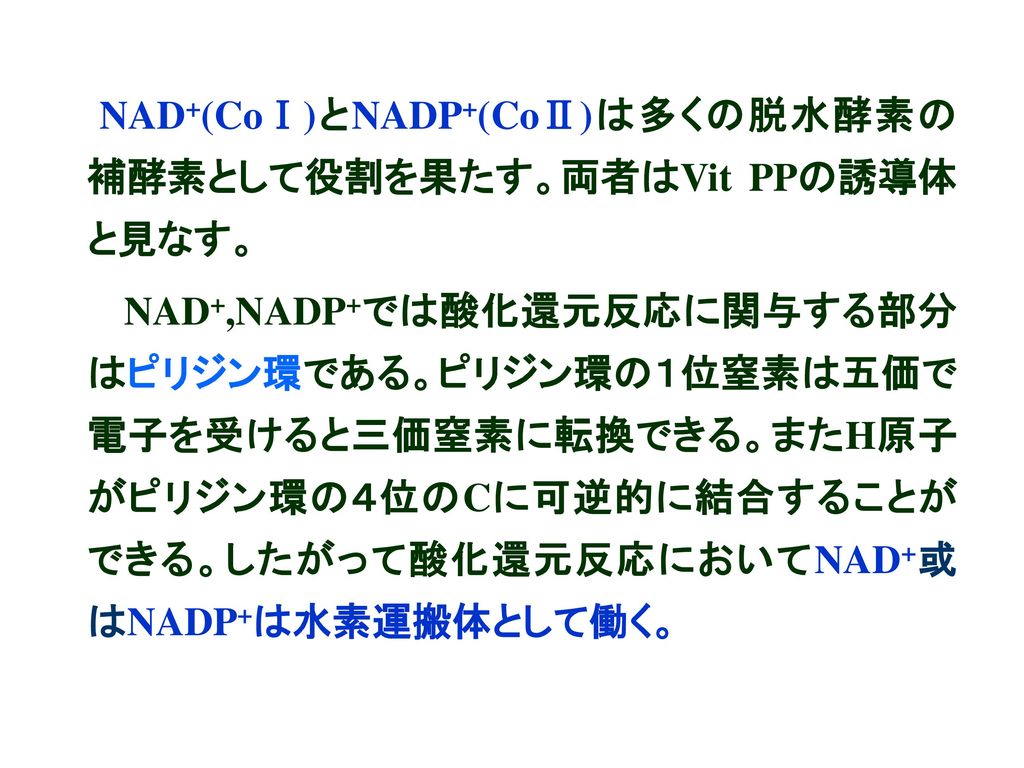 NAD+(CoⅠ)とNADP+(CoⅡ)は多くの脱水酵素の補酵素として役割を果たす。両者はVit PPの誘導体と見なす。