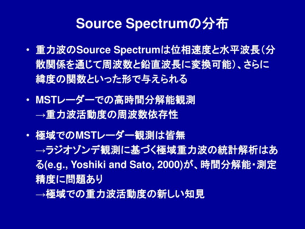 Source Spectrumの分布 重力波のSource Spectrumは位相速度と水平波長（分散関係を通じて周波数と鉛直波長に変換可能）、さらに緯度の関数といった形で与えられる. MSTレーダーでの高時間分解能観測 →重力波活動度の周波数依存性.