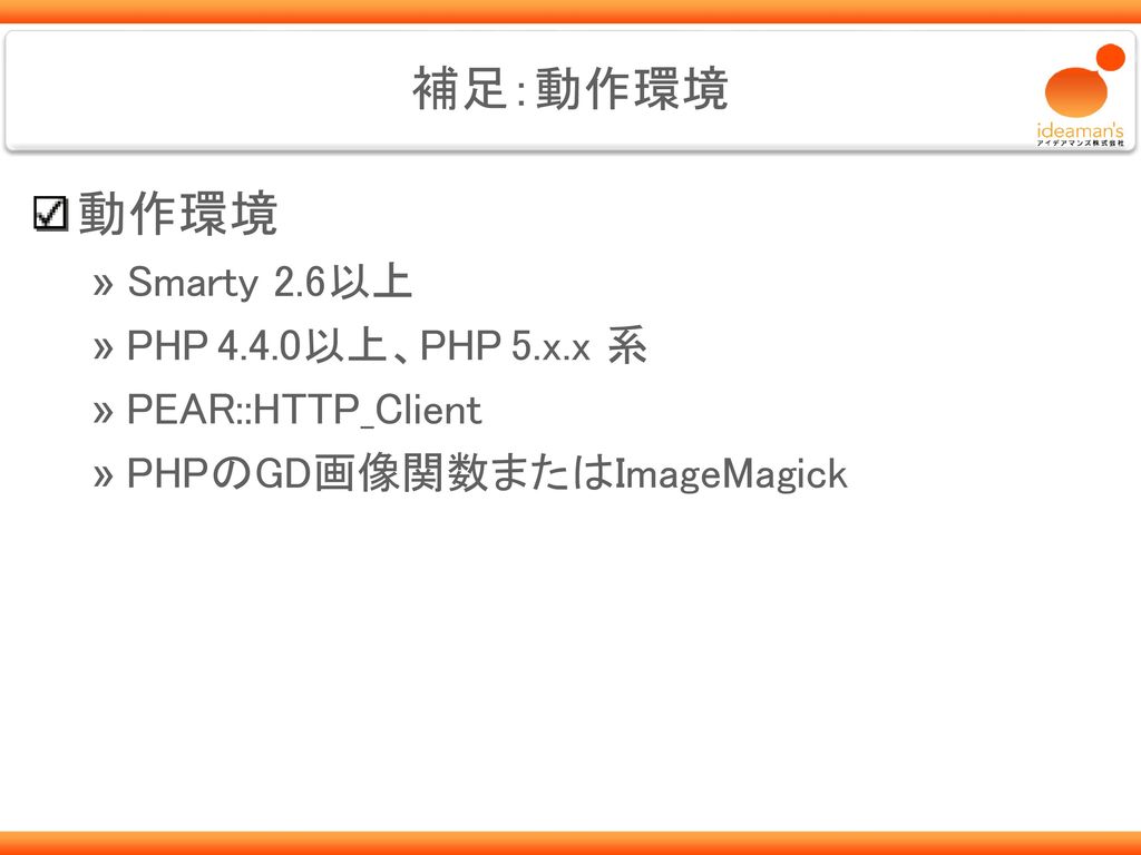 動作環境 補足：動作環境 Smarty 2.6以上 PHP 4.4.0以上、PHP 5.x.x 系 PEAR::HTTP_Client