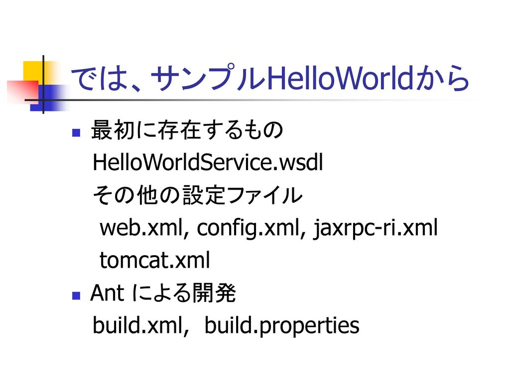 では、サンプルHelloWorldから 最初に存在するもの HelloWorldService.wsdl その他の設定ファイル
