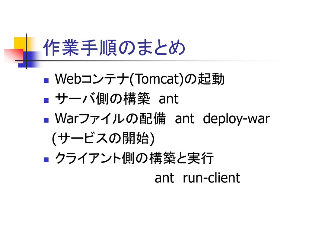 作業手順のまとめ Webコンテナ(Tomcat)の起動 サーバ側の構築 ant Warファイルの配備 ant deploy-war