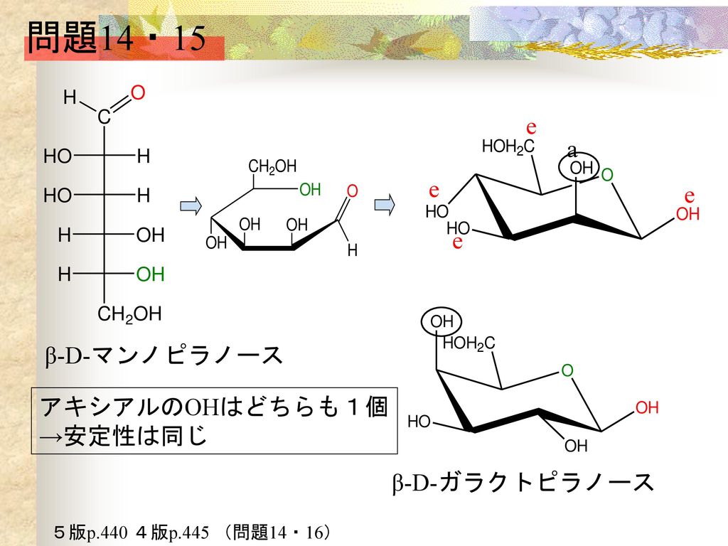 問題14・15 a e β-D-マンノピラノース アキシアルのOHはどちらも１個 →安定性は同じ β-D-ガラクトピラノース