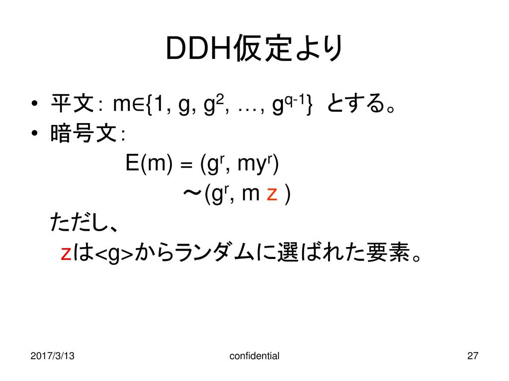 DDH仮定より 平文： m∈{1, g, g2, …, gq-1} とする。 暗号文： E(m) = (gr, myr)