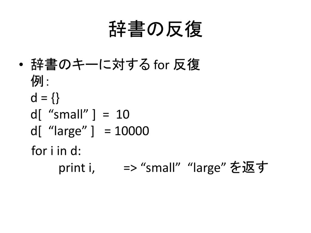辞書の反復 辞書のキーに対する for 反復 例： d = {} d[ small ] = 10 d[ large ] =
