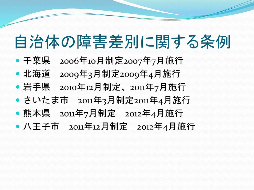 自治体の障害差別に関する条例 千葉県 2006年10月制定2007年7月施行 北海道 2009年3月制定2009年4月施行