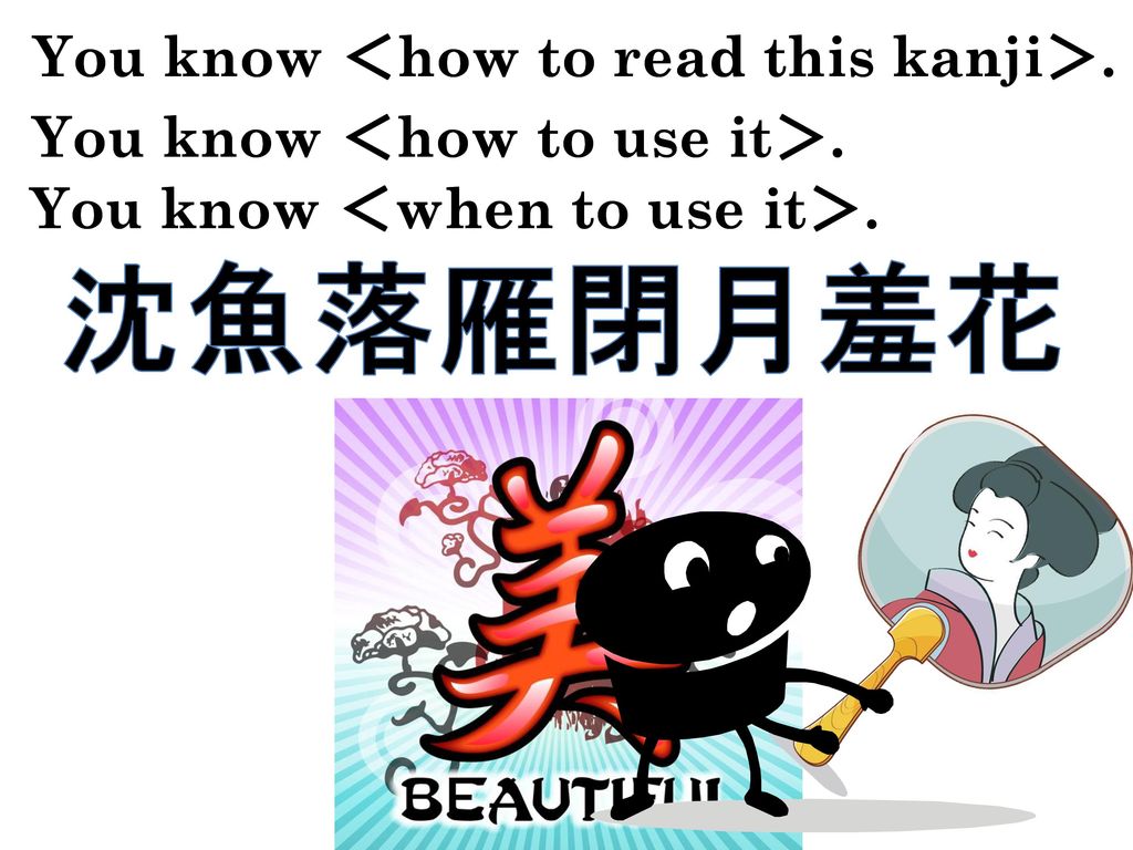 沈魚落雁閉月羞花 You know ＜how to read this kanji＞.
