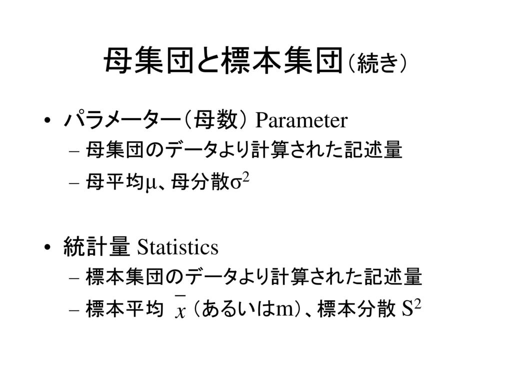 母集団と標本集団（続き） パラメーター（母数） Parameter 統計量 Statistics 母集団のデータより計算された記述量