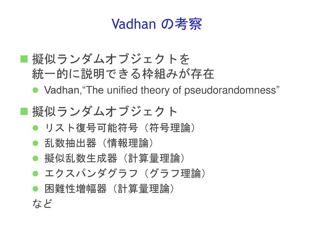 Vadhan の考察 擬似ランダムオブジェクトを 統一的に説明できる枠組みが存在 擬似ランダムオブジェクト