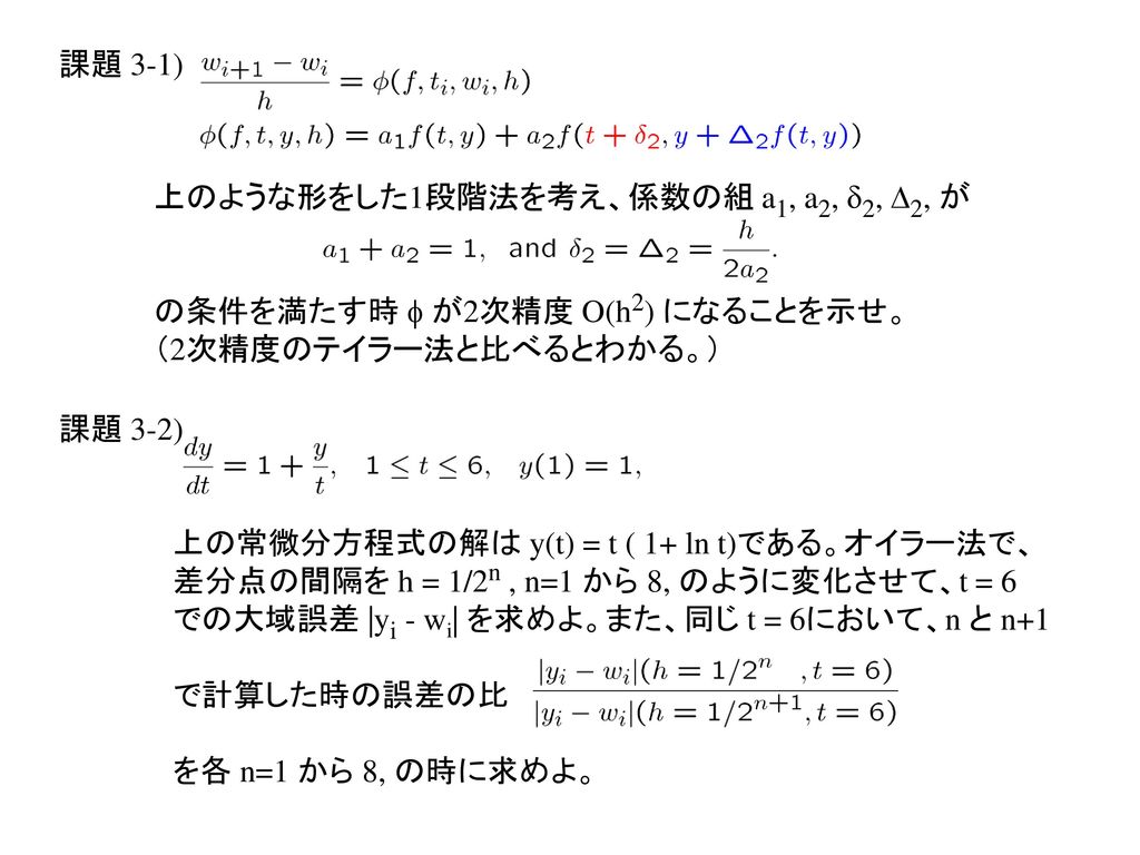 課題 3-1) 上のような形をした1段階法を考え、係数の組 a1, a2, d2, D2, が. の条件を満たす時 f が2次精度 O(h2) になることを示せ。 （2次精度のテイラー法と比べるとわかる。）