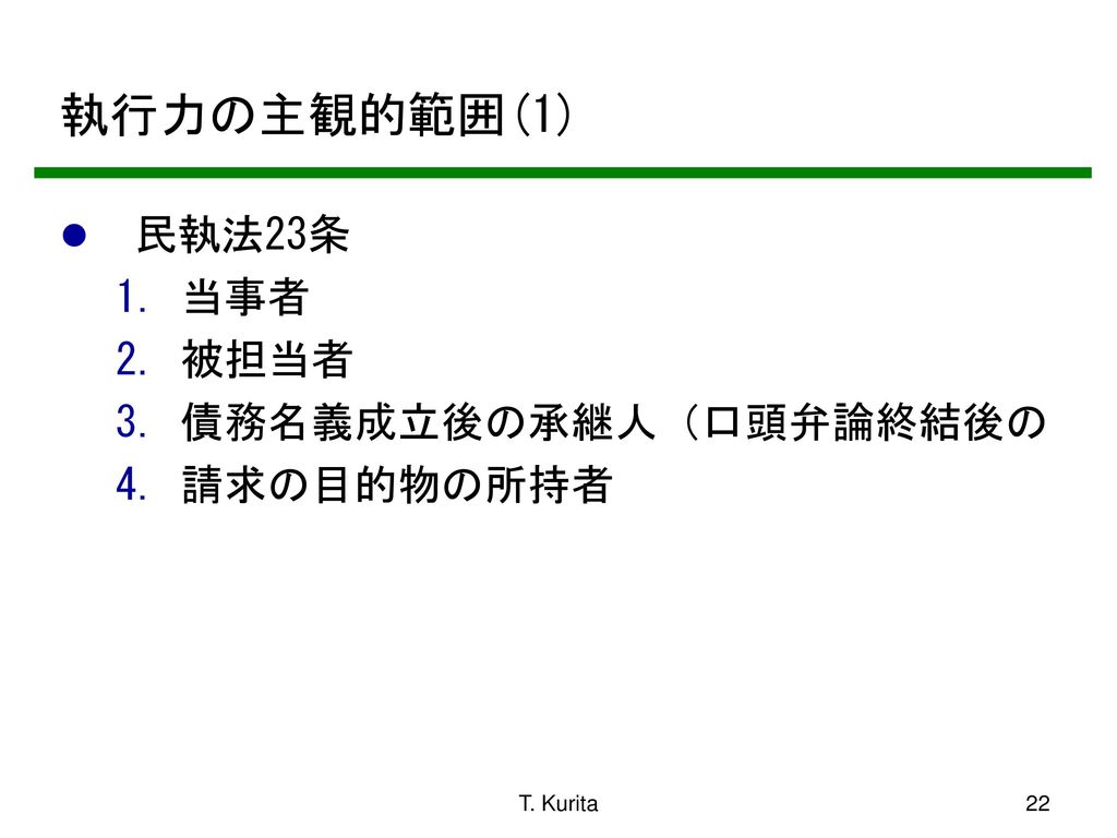 執行力の主観的範囲(1) 民執法23条 当事者 被担当者 債務名義成立後の承継人（口頭弁論終結後の 請求の目的物の所持者 T. Kurita