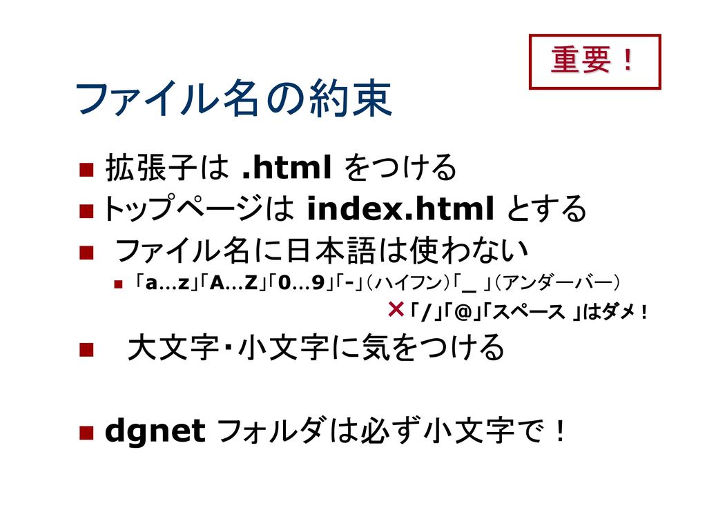 ファイル名の約束 重要！ 拡張子は .html をつける トップページは index.html とする ファイル名に日本語は使わない