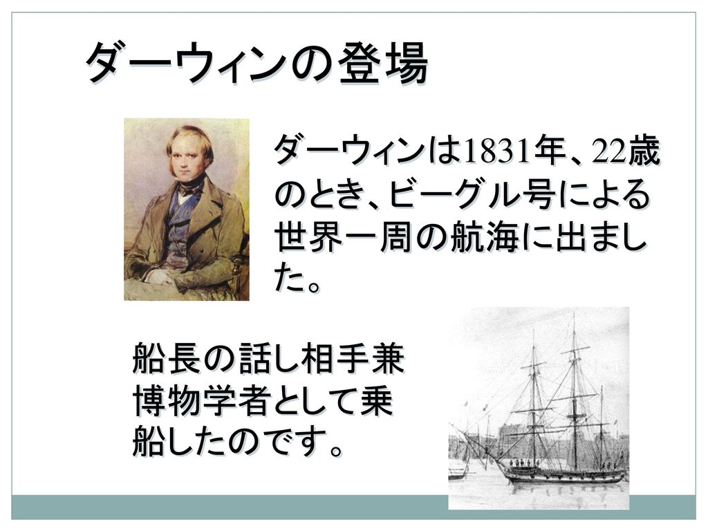 ダーウィンの登場 ダーウィンは1831年、22歳のとき、ビーグル号による世界一周の航海に出ました。
