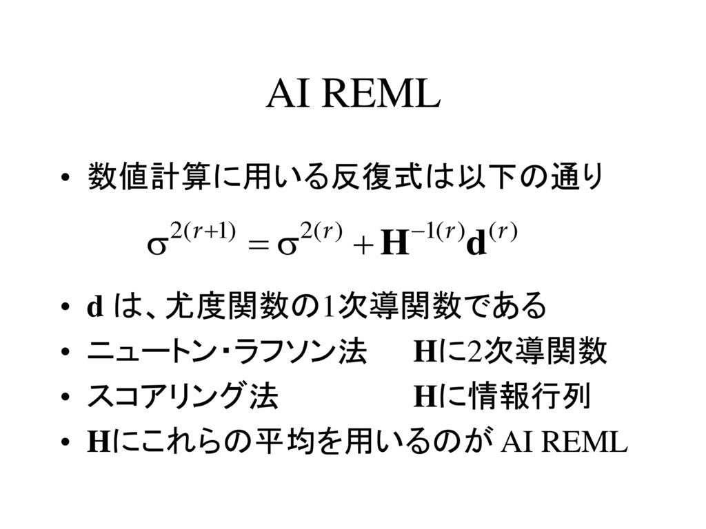 AI REML 数値計算に用いる反復式は以下の通り d は、尤度関数の1次導関数である ニュートン・ラフソン法 Hに2次導関数