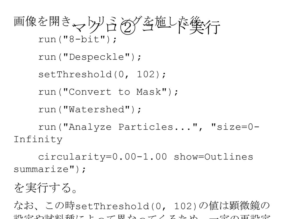 マクロ② コード実行 画像を開き、トリミングを施した後、 を実行する。 run( 8-bit ); run( Despeckle );