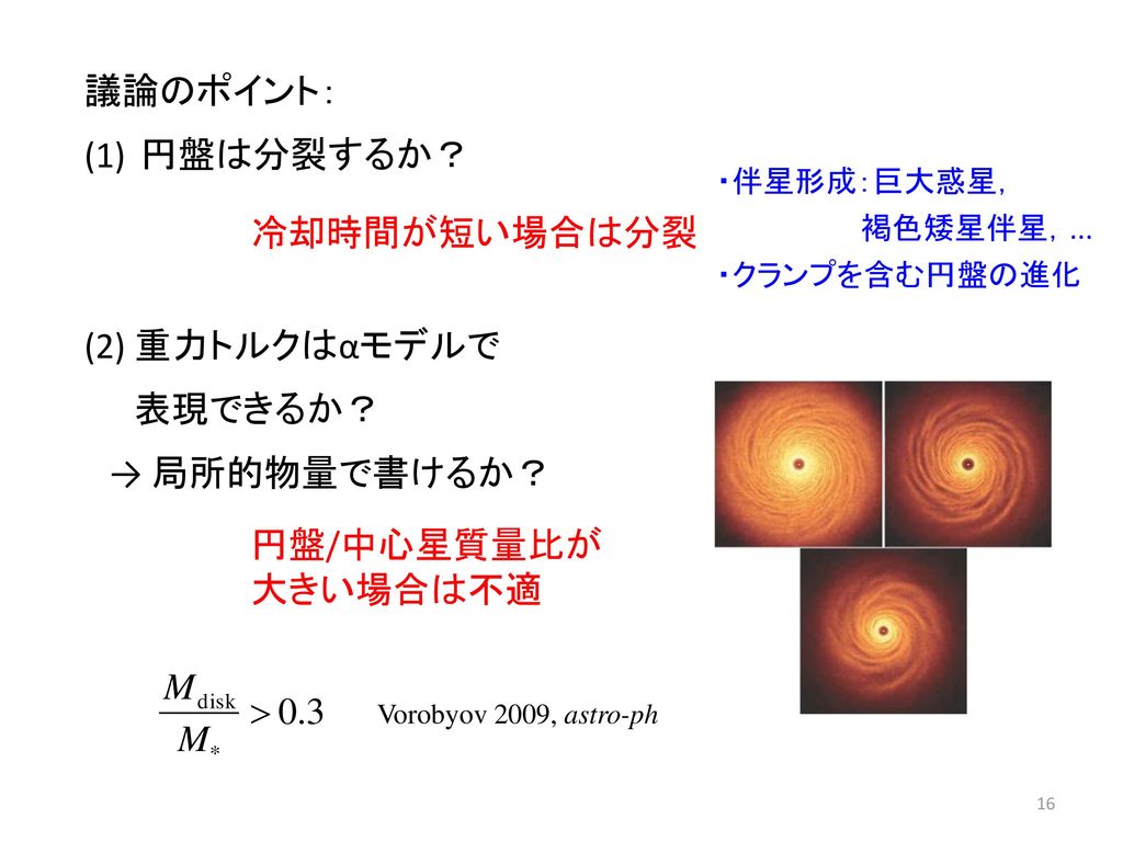 議論のポイント： 円盤は分裂するか？ (2) 重力トルクはαモデルで 冷却時間が短い場合は分裂 表現できるか？ → 局所的物量で書けるか？