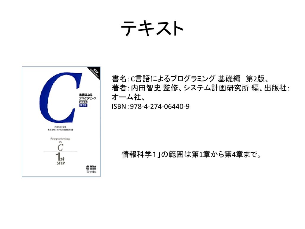 テキスト 書名：C言語によるプログラミング 基礎編 第2版、 著者：内田智史 監修、システム計画研究所 編、出版社：オーム社、