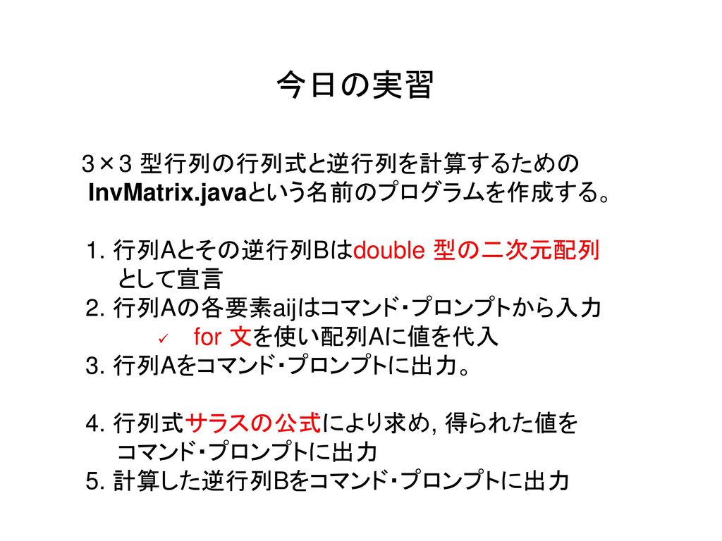 今日の実習 3×3 型行列の行列式と逆行列を計算するための InvMatrix.javaという名前のプログラムを作成する。