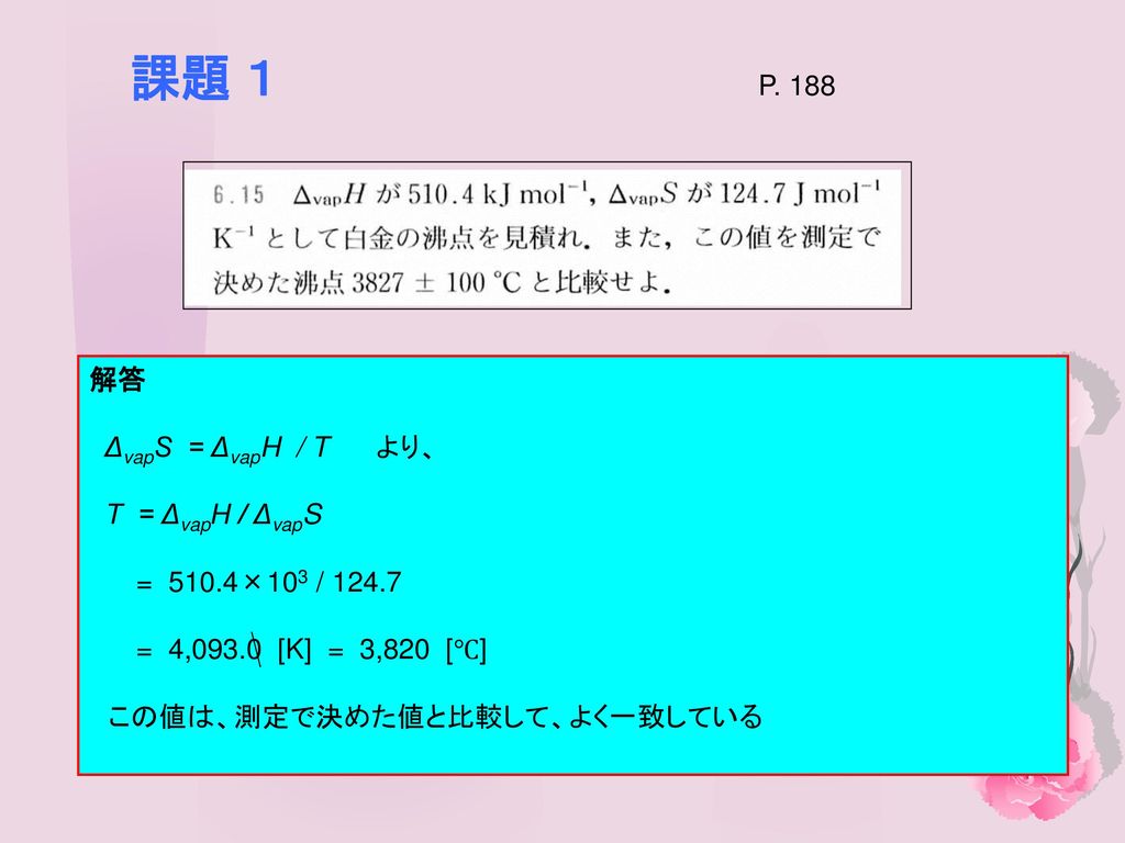 課題 １ P. 188 解答 ΔvapS = ΔvapH / T より、 T = ΔvapH / ΔvapS 解答