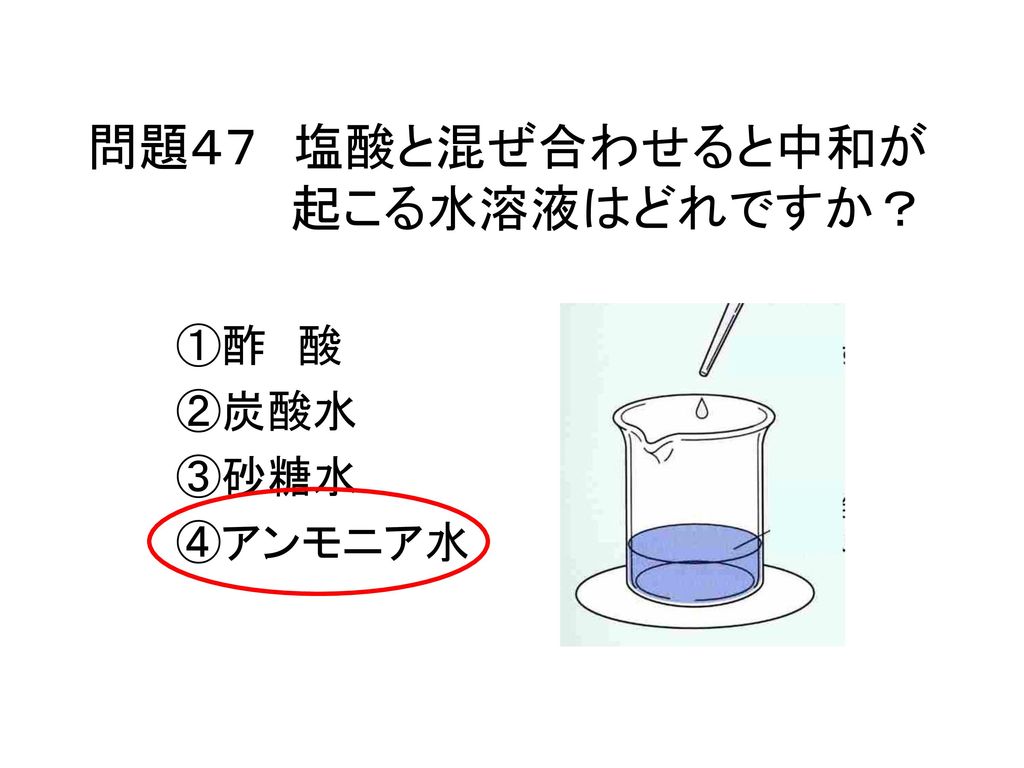 問題４７ 塩酸と混ぜ合わせると中和が 起こる水溶液はどれですか？