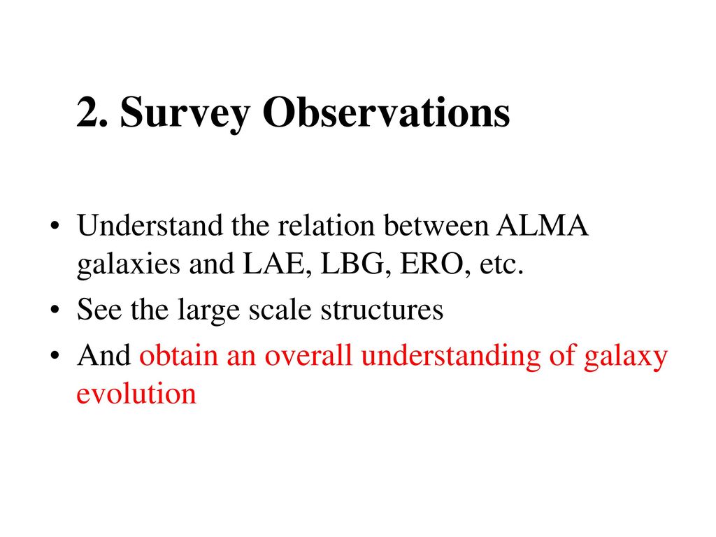 2. Survey Observations Understand the relation between ALMA galaxies and LAE, LBG, ERO, etc. See the large scale structures.