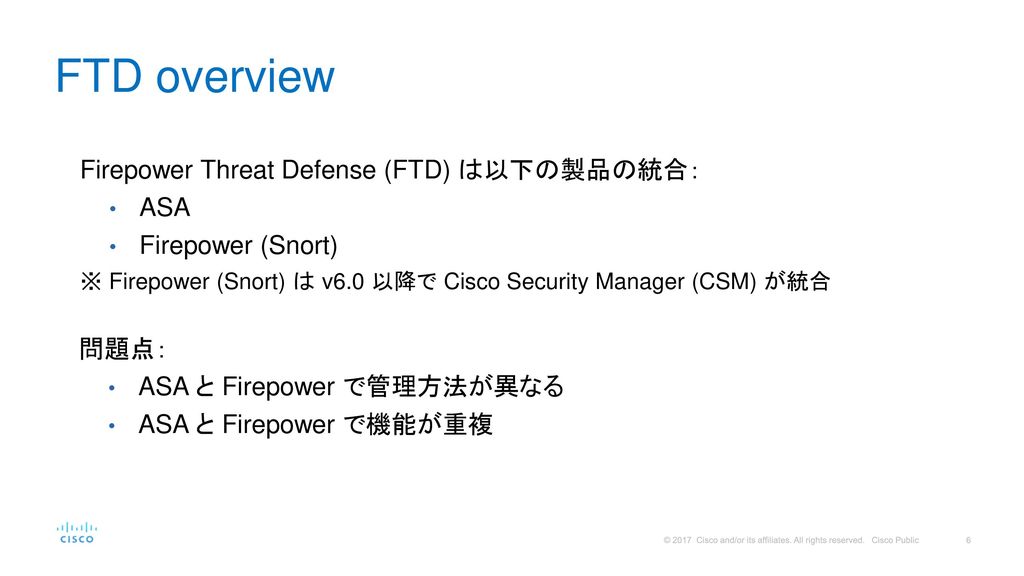 FTD overview Firepower Threat Defense (FTD) は以下の製品の統合： ASA