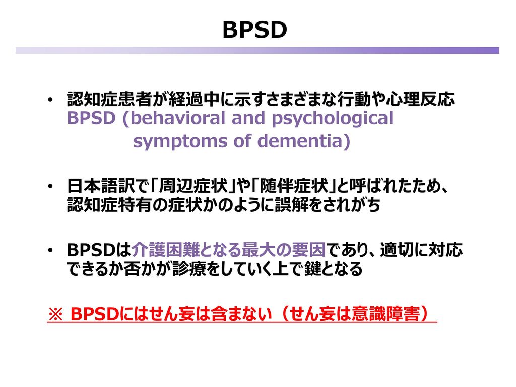 BPSD 認知症患者が経過中に示すさまざまな行動や心理反応 BPSD (behavioral and psychological