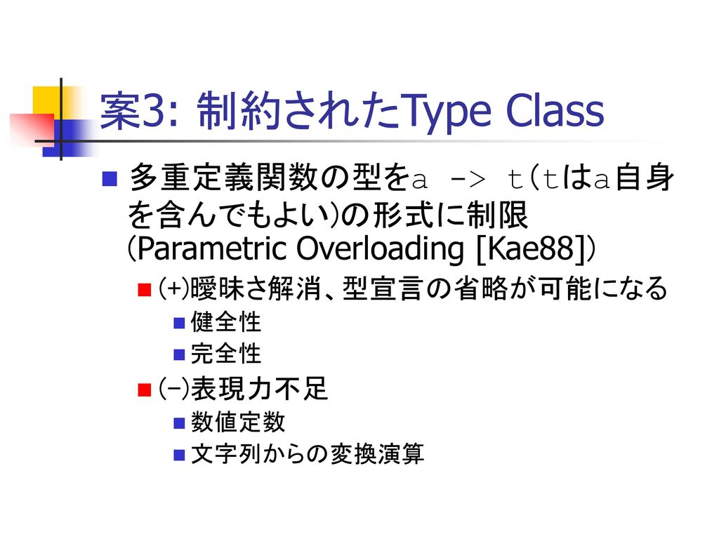 案3: 制約されたType Class 多重定義関数の型をa -> t（tはa自身を含んでもよい)の形式に制限 (Parametric Overloading [Kae88]) (+)曖昧さ解消、型宣言の省略が可能になる.