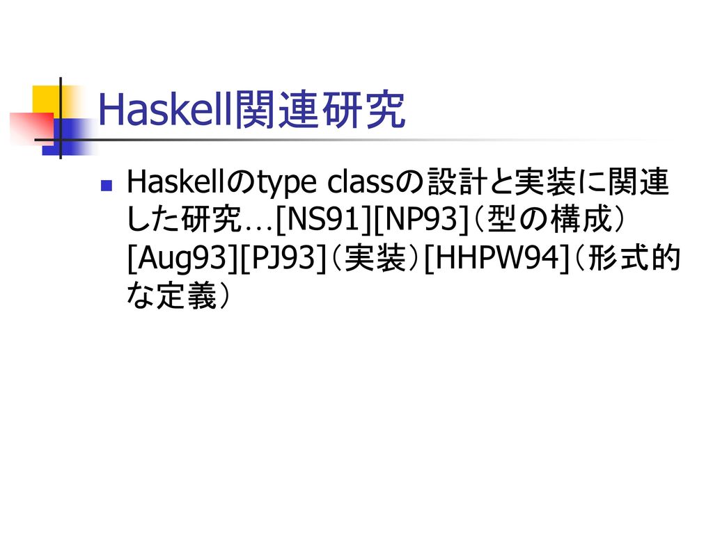 Haskell関連研究 Haskellのtype classの設計と実装に関連した研究…[NS91][NP93]（型の構成）[Aug93][PJ93]（実装）[HHPW94]（形式的な定義）