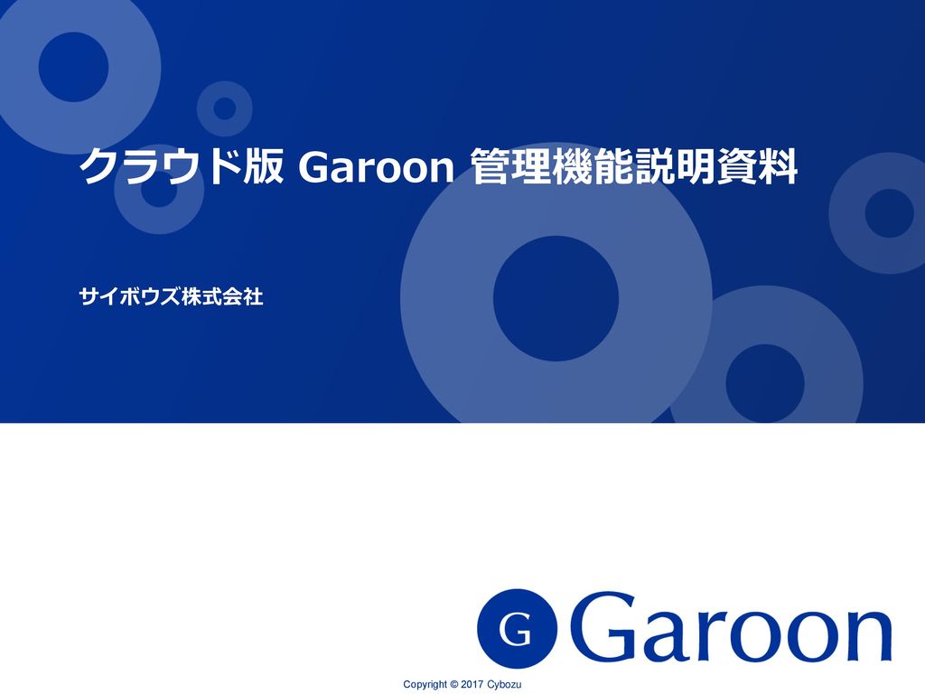 クラウド版 Garoon 管理機能説明資料 サイボウズ株式会社