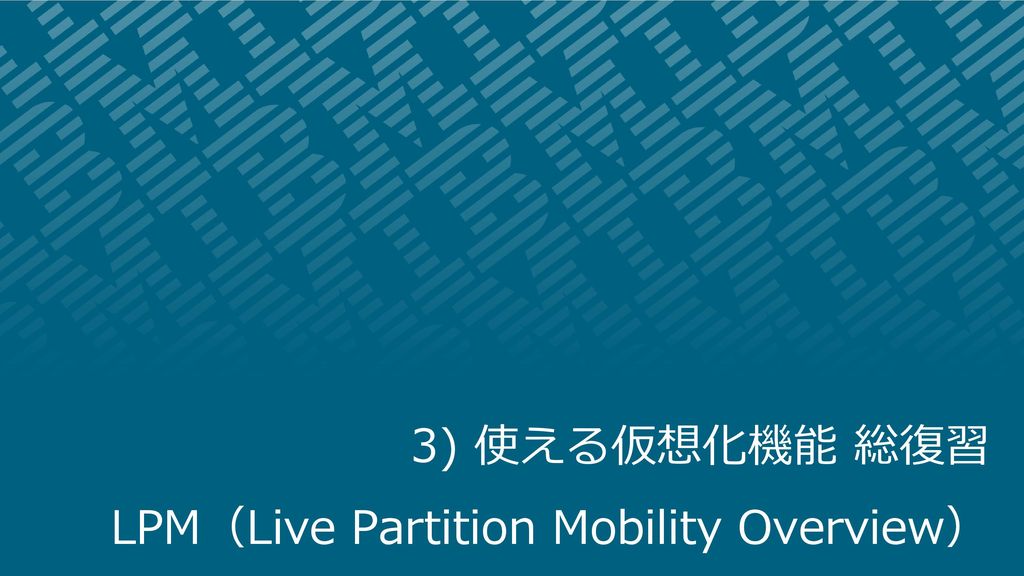 3) 使える仮想化機能 総復習 LPM（Live Partition Mobility Overview）