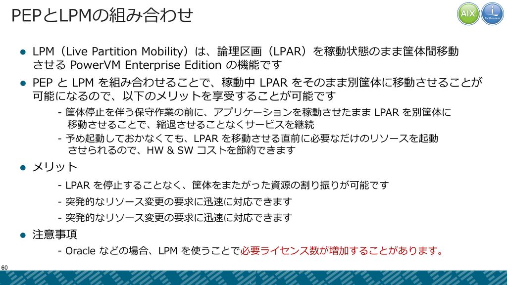 PEPとLPMの組み合わせ LPM（Live Partition Mobility）は、論理区画（LPAR）を稼動状態のまま筐体間移動 させる PowerVM Enterprise Edition の機能です.