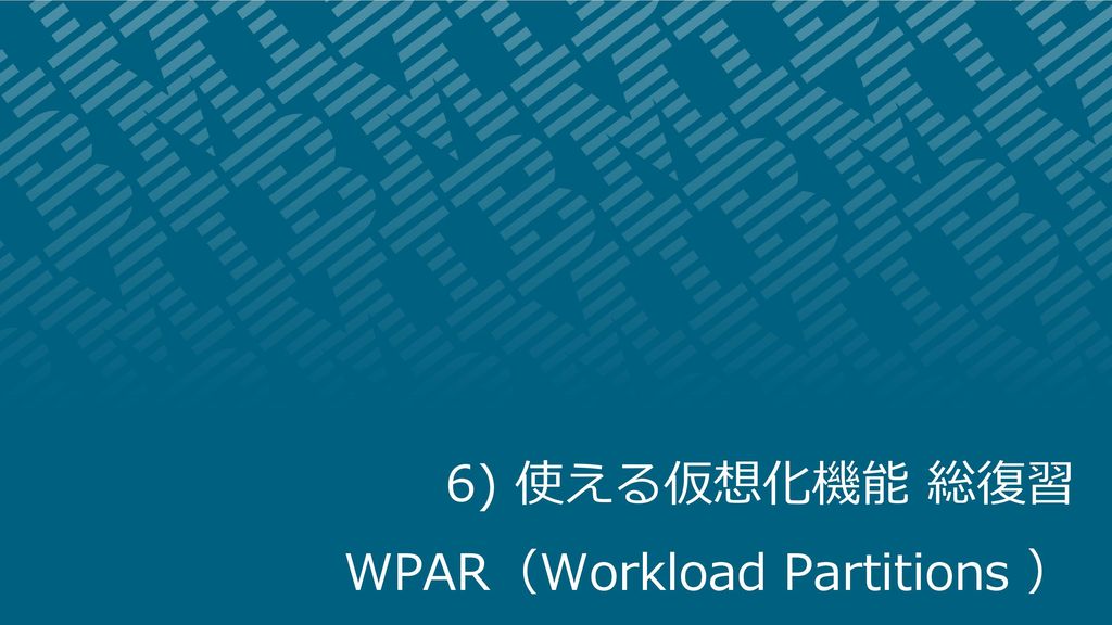 6) 使える仮想化機能 総復習 WPAR（Workload Partitions ）