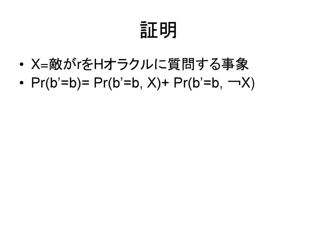 証明 X=敵がrをHオラクルに質問する事象 Pr(b’=b)= Pr(b’=b, X)+ Pr(b’=b, ￢X)