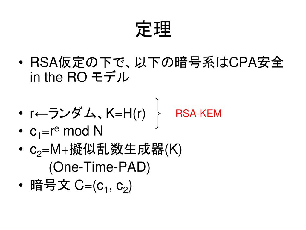 定理 RSA仮定の下で、以下の暗号系はCPA安全 in the RO モデル r←ランダム、K=H(r) c1=re mod N
