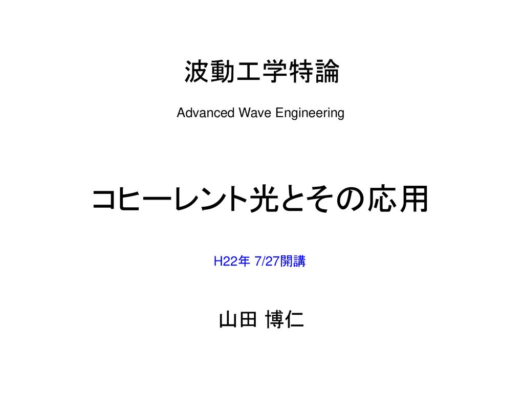 波動工学特論 Advanced Wave Engineering コヒーレント光とその応用 H22年 7/27開講 山田 博仁