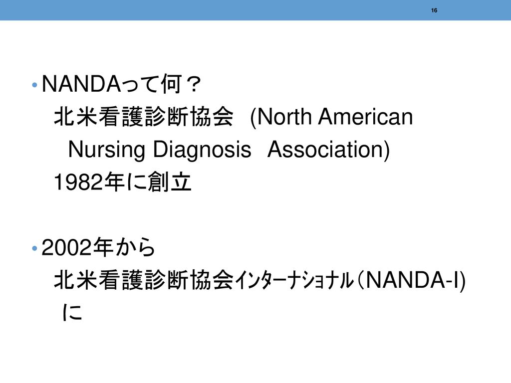 NANDAって何？ 北米看護診断協会 (North American Nursing Diagnosis Association) 1982年に創立. 2002年から. 北米看護診断協会ｲﾝﾀｰﾅｼｮﾅﾙ（NANDA-I)