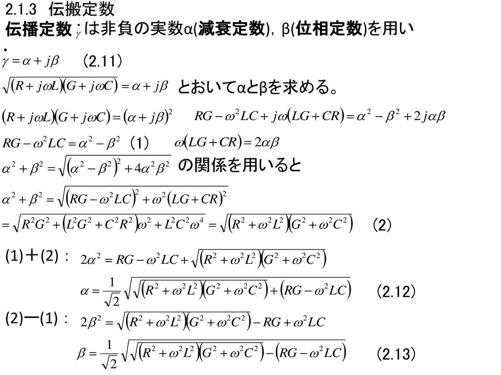 2.1.3 伝搬定数 伝播定数. は非負の実数α(減衰定数)，β(位相定数)を用い. (2.11) とおいてαとβを求める。 (1) の関係を用いると. (2) (1)＋(2) ： (2.12)