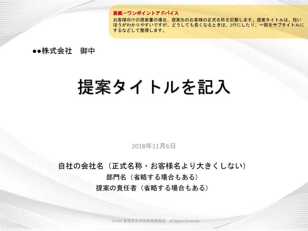 自社の会社名 正式名称 お客様名より大きくしない 部門名 省略する場合もある 提案の責任者 省略する場合もある 表紙 ワンポイントアドバイス お客様向けの提案書の場合 提案先のお客様の正式名称を記載します 提案タイトルは 短いほうがわかりやすいですが