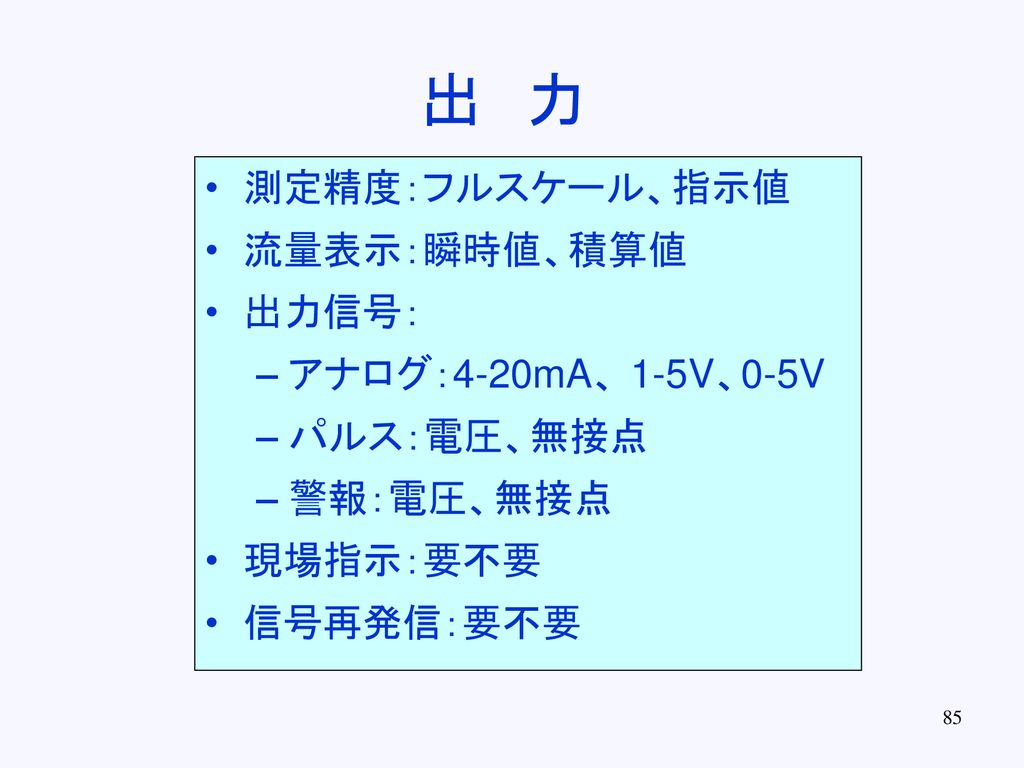 出 力 測定精度：フルスケール、指示値 流量表示：瞬時値、積算値 出力信号： アナログ：4-20mA、 1-5V、0-5V